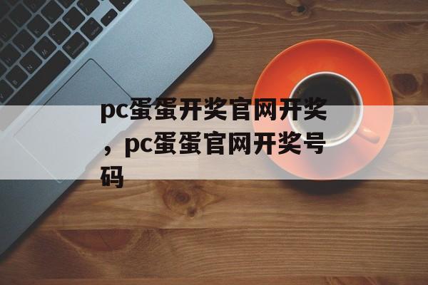 pc蛋蛋开奖官网开奖，pc蛋蛋官网开奖号码