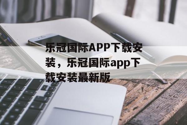 乐冠国际APP下载安装，乐冠国际app下载安装最新版